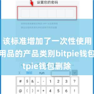 该标准增加了一次性使用卫生用品的产品类别bitpie钱包删除