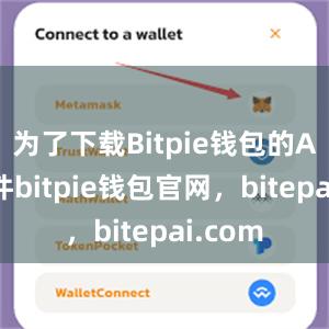 为了下载Bitpie钱包的APK文件bitpie钱包官网，bitepai.com