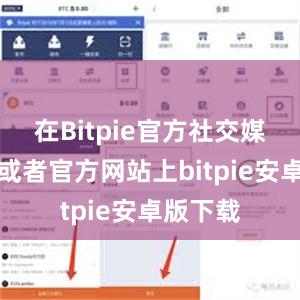 在Bitpie官方社交媒体账号或者官方网站上bitpie安卓版下载