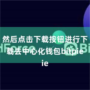 然后点击下载按钮进行下载去中心化钱包bitpie