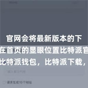 官网会将最新版本的下载链接放在首页的显眼位置比特派官网，比特派钱包，比特派下载，比特派钱包客户端