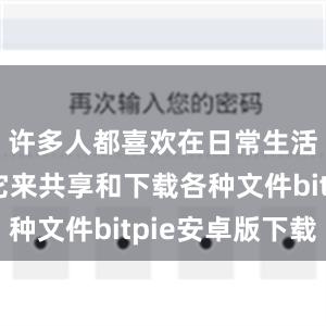 许多人都喜欢在日常生活中使用它来共享和下载各种文件bitpie安卓版下载