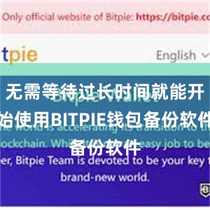 无需等待过长时间就能开始使用BITPIE钱包备份软件