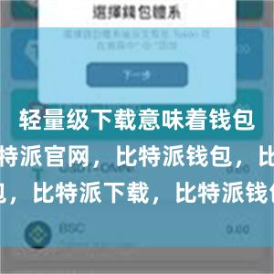 轻量级下载意味着钱包体积小比特派官网，比特派钱包，比特派下载，比特派钱包客户端