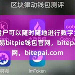 用户可以随时随地进行数字货币的交易bitpie钱包官网，bitepai.com