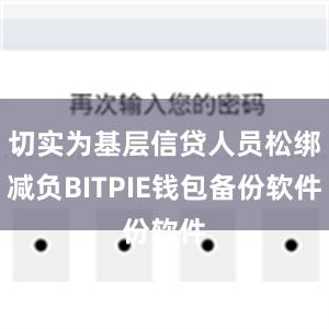 切实为基层信贷人员松绑减负BITPIE钱包备份软件