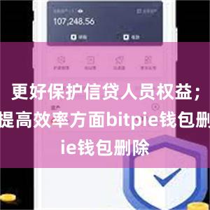 更好保护信贷人员权益；在提高效率方面bitpie钱包删除