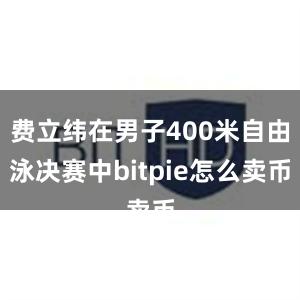 费立纬在男子400米自由泳决赛中bitpie怎么卖币