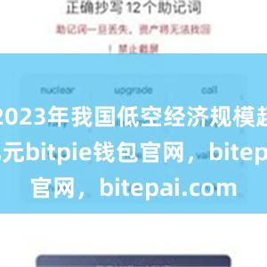 2023年我国低空经济规模超5000亿元bitpie钱包官网，bitepai.com