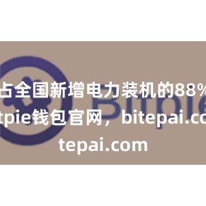 占全国新增电力装机的88%bitpie钱包官网，bitepai.com