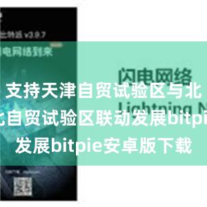 支持天津自贸试验区与北京、河北自贸试验区联动发展bitpie安卓版下载