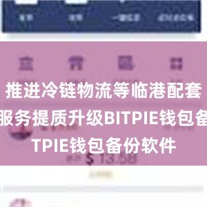 推进冷链物流等临港配套设施和服务提质升级BITPIE钱包备份软件