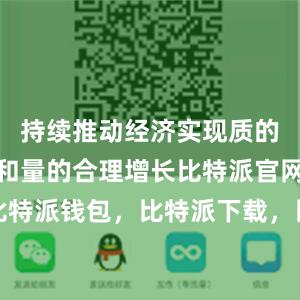 持续推动经济实现质的有效提升和量的合理增长比特派官网，比特派钱包，比特派下载，比特派钱包客户端