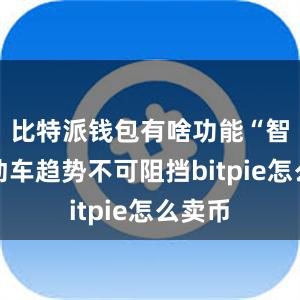 比特派钱包有啥功能“智能电动车趋势不可阻挡bitpie怎么卖币