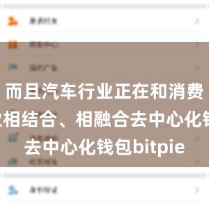 而且汽车行业正在和消费电子行业相结合、相融合去中心化钱包bitpie