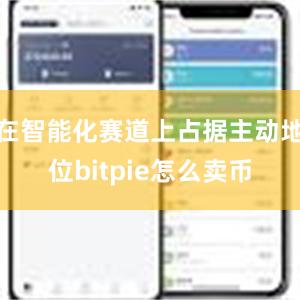 在智能化赛道上占据主动地位bitpie怎么卖币