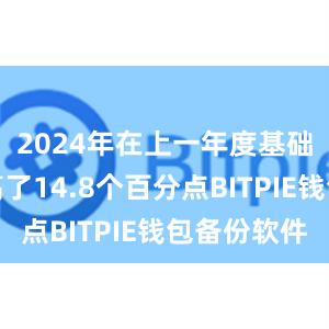 2024年在上一年度基础上又提高了14.8个百分点BITPIE钱包备份软件