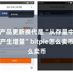 产品更新换代是“从存量中产生增量”bitpie怎么卖币