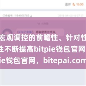 宏观调控的前瞻性、针对性、有效性不断提高bitpie钱包官网，bitepai.com