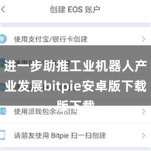 进一步助推工业机器人产业发展bitpie安卓版下载