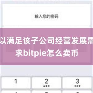 以满足该子公司经营发展需求bitpie怎么卖币