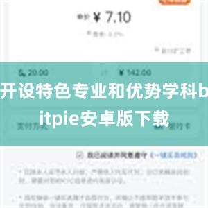 开设特色专业和优势学科bitpie安卓版下载