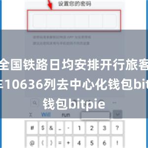 全国铁路日均安排开行旅客列车10636列去中心化钱包bitpie