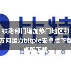 铁路部门增加热门地区和方向运力bitpie安卓版下载